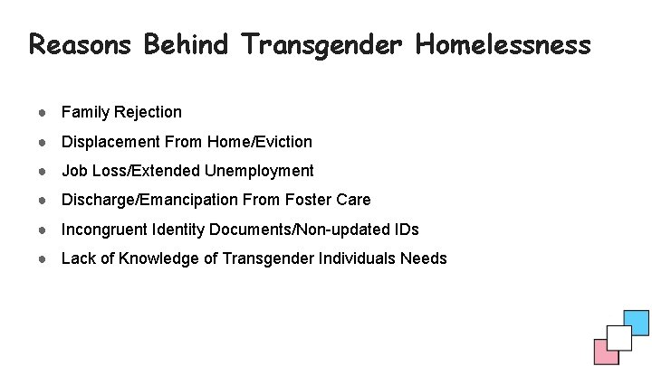 Reasons Behind Transgender Homelessness ● Family Rejection ● Displacement From Home/Eviction ● Job Loss/Extended