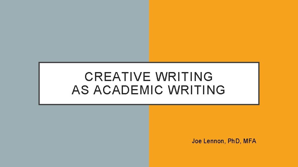 CREATIVE WRITING AS ACADEMIC WRITING Joe Lennon, Ph. D, MFA 