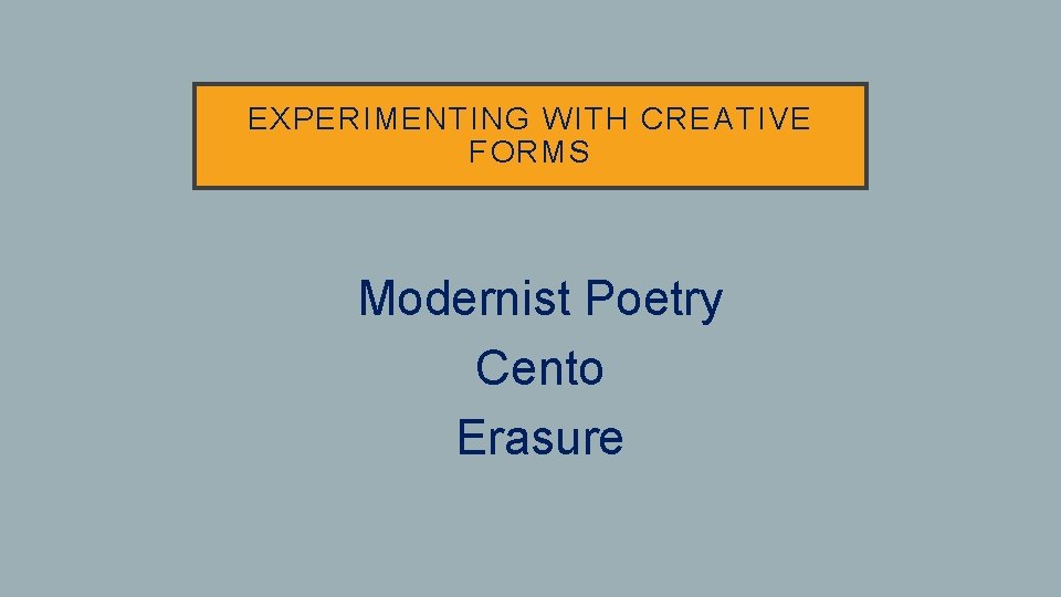 EXPERIMENTING WITH CREATIVE FORMS • Modernist Poetry • Cento • Erasure 