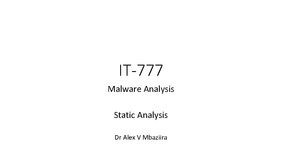 IT-777 Malware Analysis Static Analysis Dr Alex V Mbaziira 