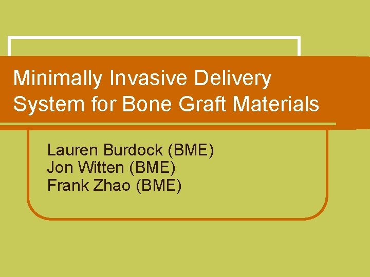 Minimally Invasive Delivery System for Bone Graft Materials Lauren Burdock (BME) Jon Witten (BME)