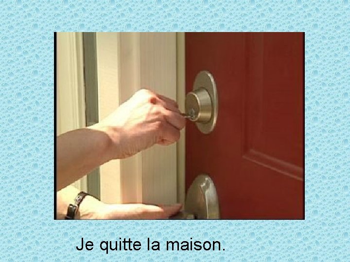 Je quitte la maison. 