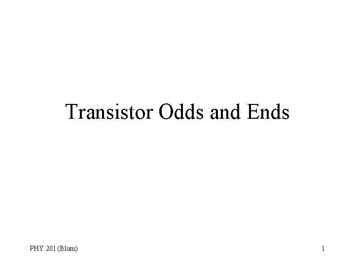 Transistor Odds and Ends PHY 201 (Blum) 1 