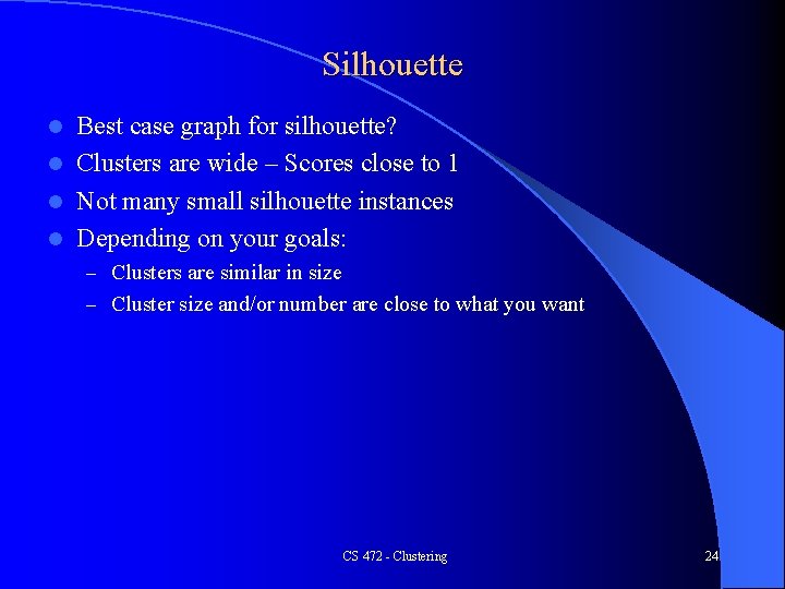 Silhouette Best case graph for silhouette? l Clusters are wide – Scores close to