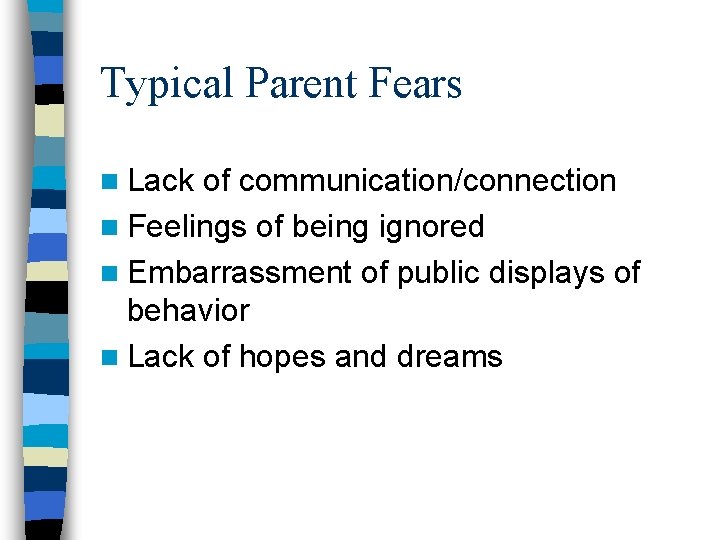 Typical Parent Fears n Lack of communication/connection n Feelings of being ignored n Embarrassment Typical Parent Fears n Lack of communication/connection n Feelings of being ignored n Embarrassment