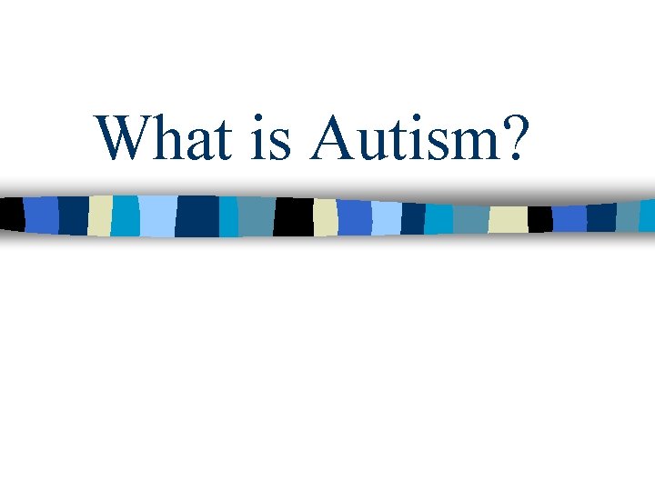 What is Autism? What is Autism?