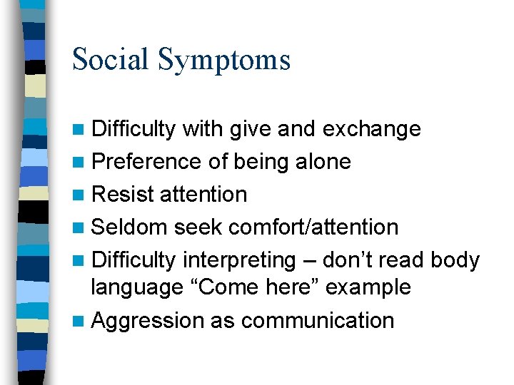 Social Symptoms n Difficulty with give and exchange n Preference of being alone n Social Symptoms n Difficulty with give and exchange n Preference of being alone n