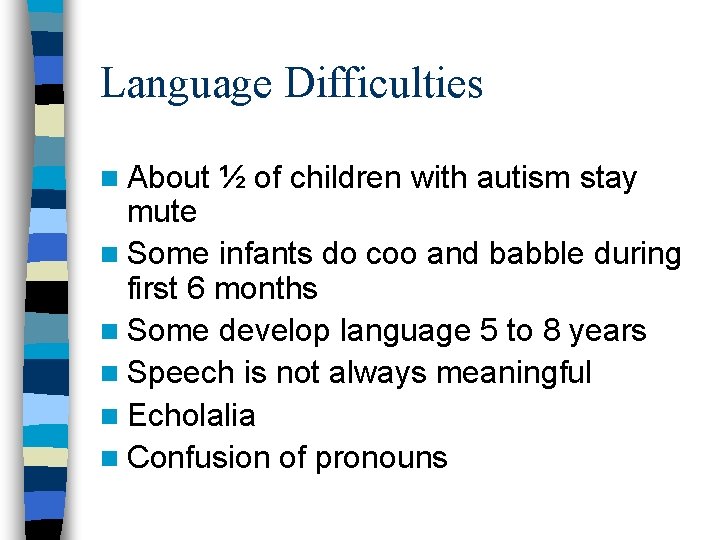 Language Difficulties n About ½ of children with autism stay mute n Some infants Language Difficulties n About ½ of children with autism stay mute n Some infants