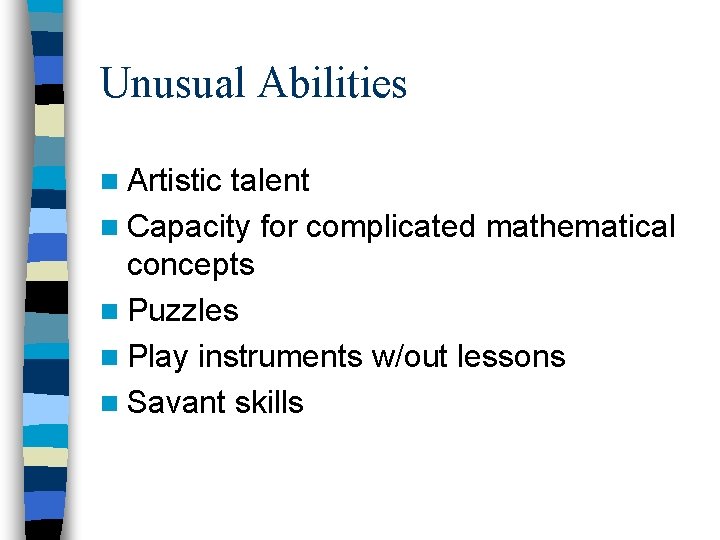 Unusual Abilities n Artistic talent n Capacity for complicated mathematical concepts n Puzzles n Unusual Abilities n Artistic talent n Capacity for complicated mathematical concepts n Puzzles n