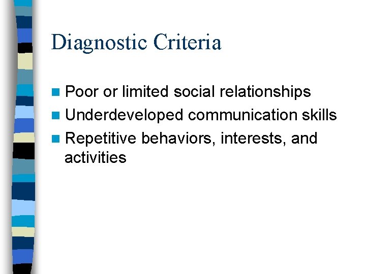Diagnostic Criteria n Poor or limited social relationships n Underdeveloped communication skills n Repetitive Diagnostic Criteria n Poor or limited social relationships n Underdeveloped communication skills n Repetitive