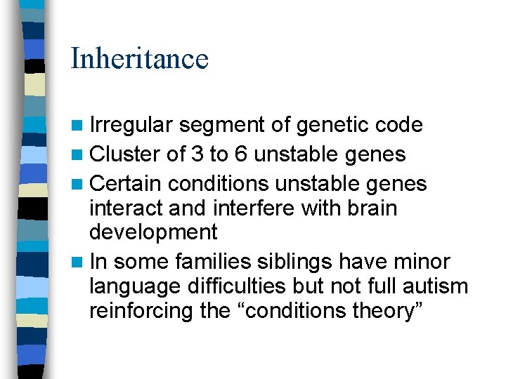 Inheritance n Irregular segment of genetic code n Cluster of 3 to 6 unstable Inheritance n Irregular segment of genetic code n Cluster of 3 to 6 unstable