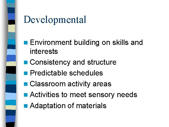 Developmental n Environment building on skills and interests n Consistency and structure n Predictable Developmental n Environment building on skills and interests n Consistency and structure n Predictable