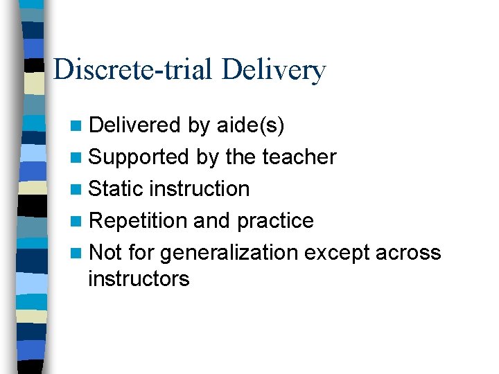 Discrete-trial Delivery n Delivered by aide(s) n Supported by the teacher n Static instruction Discrete-trial Delivery n Delivered by aide(s) n Supported by the teacher n Static instruction