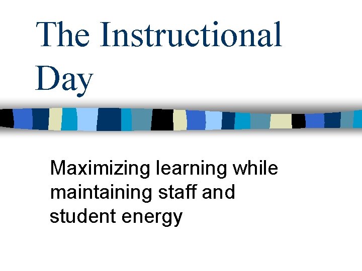 The Instructional Day Maximizing learning while maintaining staff and student energy The Instructional Day Maximizing learning while maintaining staff and student energy