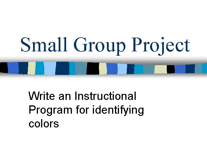 Small Group Project Write an Instructional Program for identifying colors Small Group Project Write an Instructional Program for identifying colors
