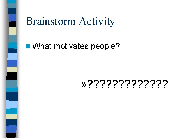 Brainstorm Activity n What motivates people? » ? ? ? ? Brainstorm Activity n What motivates people? » ? ? ? ?