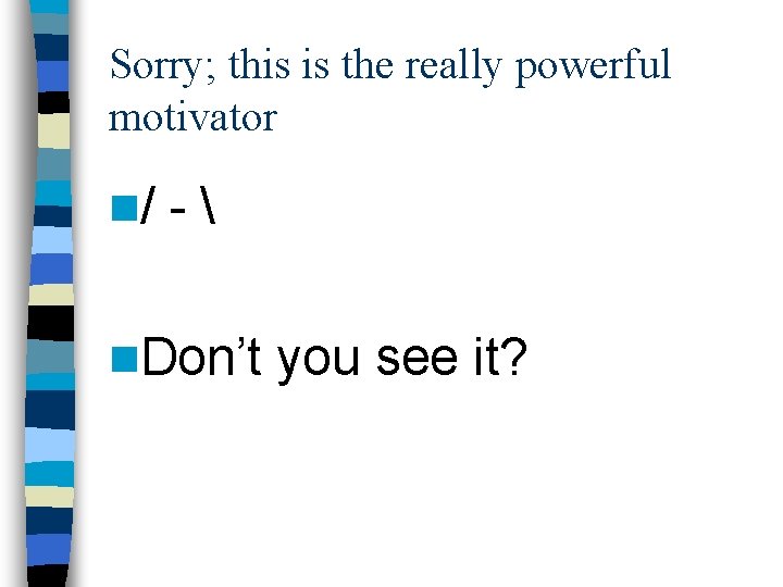 Sorry; this is the really powerful motivator n/ - n. Don’t you see Sorry; this is the really powerful motivator n/ - n. Don’t you see