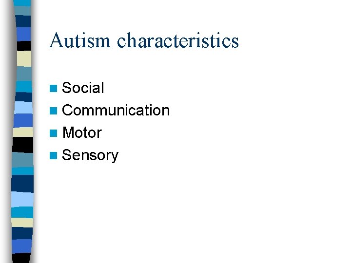 Autism characteristics n Social n Communication n Motor n Sensory Autism characteristics n Social n Communication n Motor n Sensory