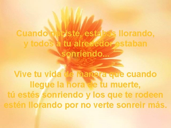 Cuando naciste, estabas llorando, y todos a tu alrededor estaban sonriendo. . . Vive