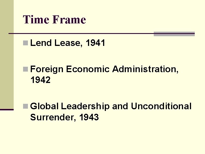 Time Frame n Lend Lease, 1941 n Foreign Economic Administration, 1942 n Global Leadership