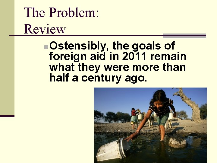 The Problem: Review n Ostensibly, the goals of foreign aid in 2011 remain what