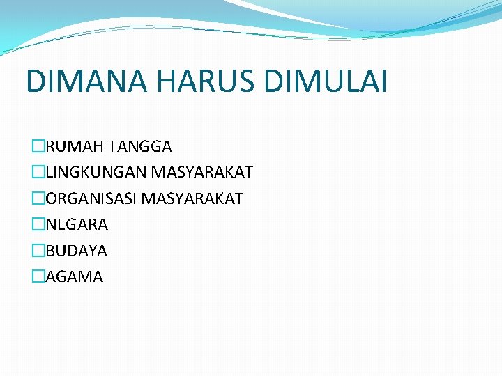 DIMANA HARUS DIMULAI �RUMAH TANGGA �LINGKUNGAN MASYARAKAT �ORGANISASI MASYARAKAT �NEGARA �BUDAYA �AGAMA 