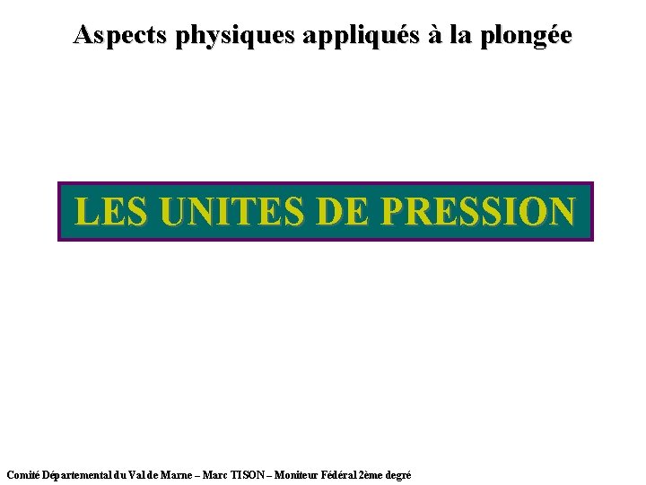 Aspects physiques appliqués à la plongée LES UNITES DE PRESSION Comité Départemental du Val