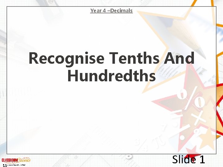 Year 4 –Decimals Recognise Tenths And Hundredths © Classroom Secrets Limited Slide 1 