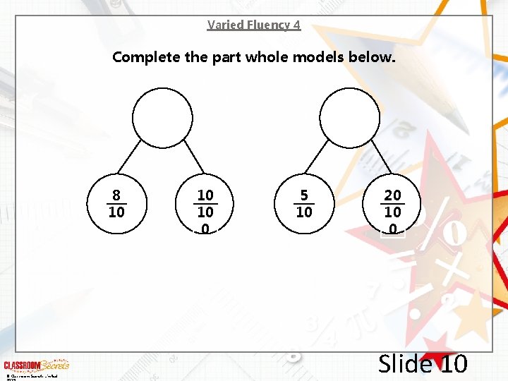 Varied Fluency 4 Complete the part whole models below. 8 10 © Classroom Secrets