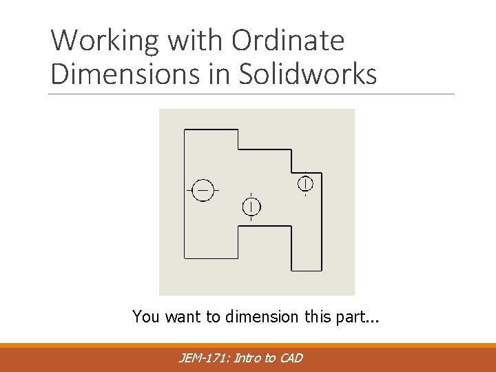 Working with Ordinate Dimensions in Solidworks You want to dimension this part. . .