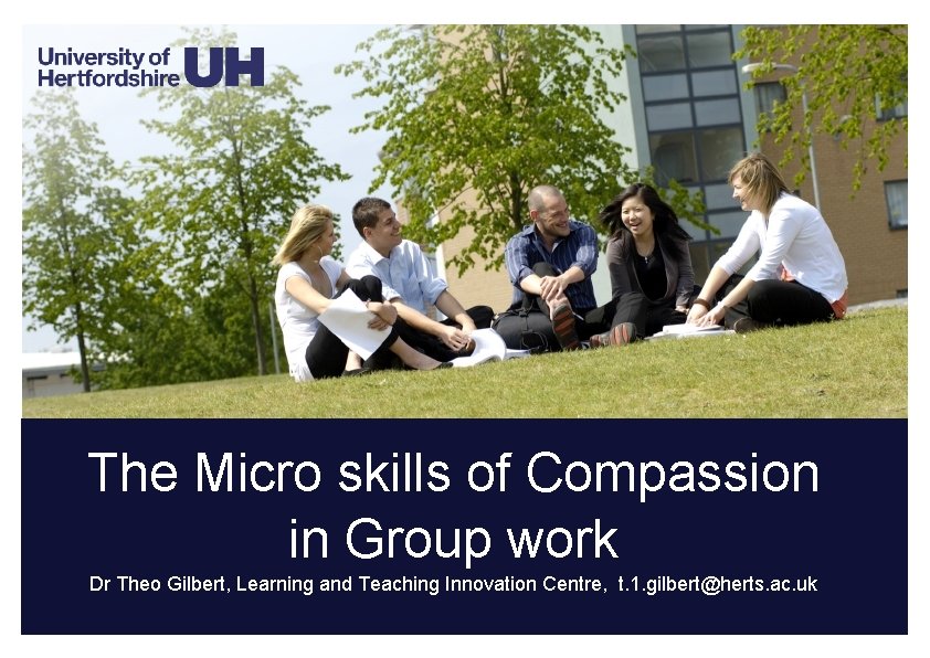The Micro skills of Compassion in Group work Dr Theo Gilbert, Learning and Teaching The Micro skills of Compassion in Group work Dr Theo Gilbert, Learning and Teaching