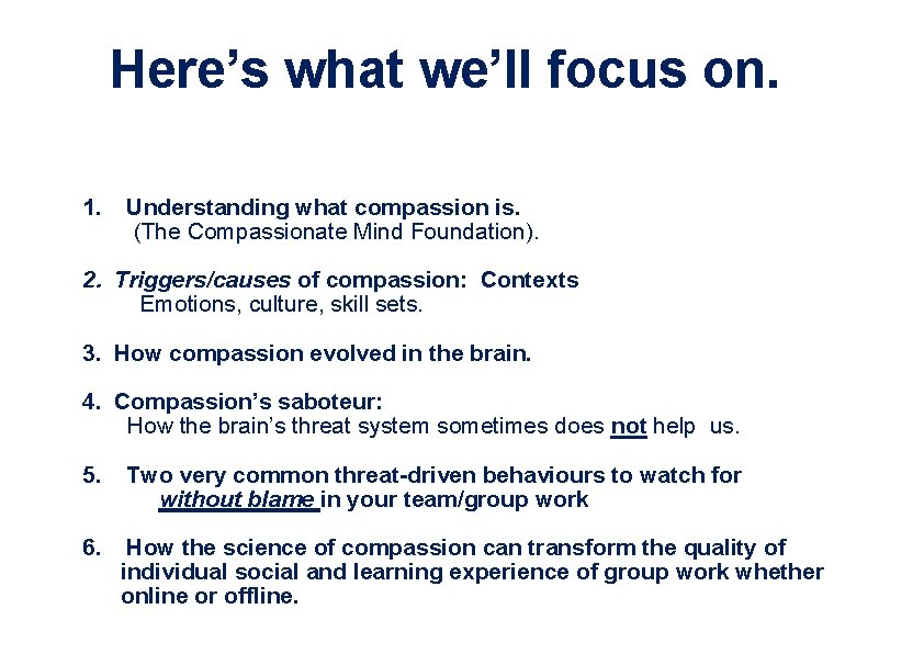 Here’s what we’ll focus on. 1. Understanding what compassion is. (The Compassionate Mind Foundation). Here’s what we’ll focus on. 1. Understanding what compassion is. (The Compassionate Mind Foundation).