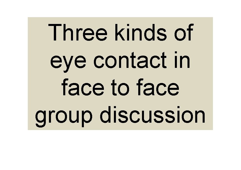 Three kinds of eye contact in face to face group discussion Three kinds of eye contact in face to face group discussion