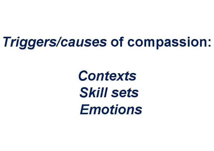 Triggers/causes of compassion: Contexts Skill sets Emotions Triggers/causes of compassion: Contexts Skill sets Emotions