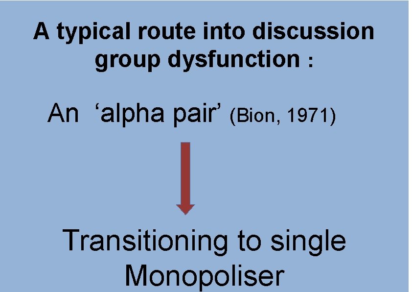 A typical route into discussion group dysfunction : An ‘alpha pair’ (Bion, 1971) Transitioning A typical route into discussion group dysfunction : An ‘alpha pair’ (Bion, 1971) Transitioning