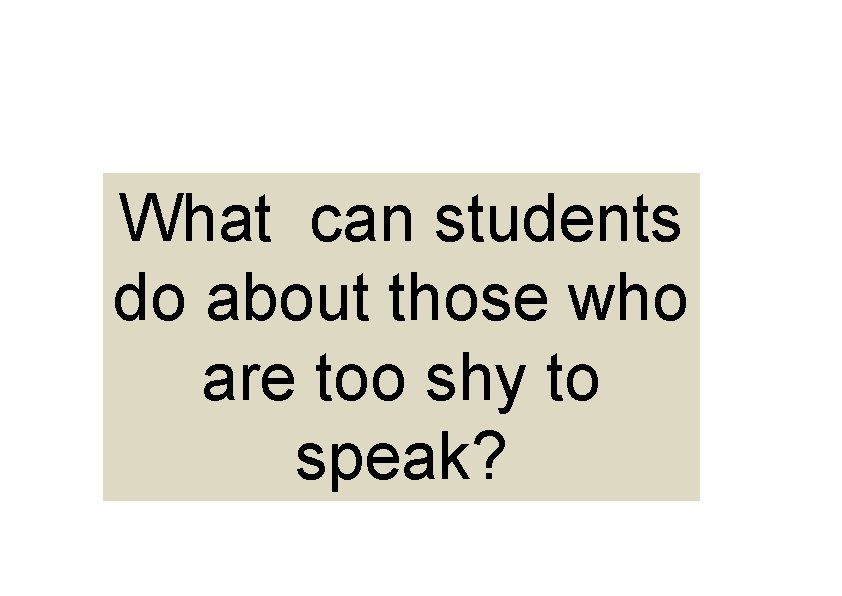 What can students do about those who are too shy to speak? What can students do about those who are too shy to speak?