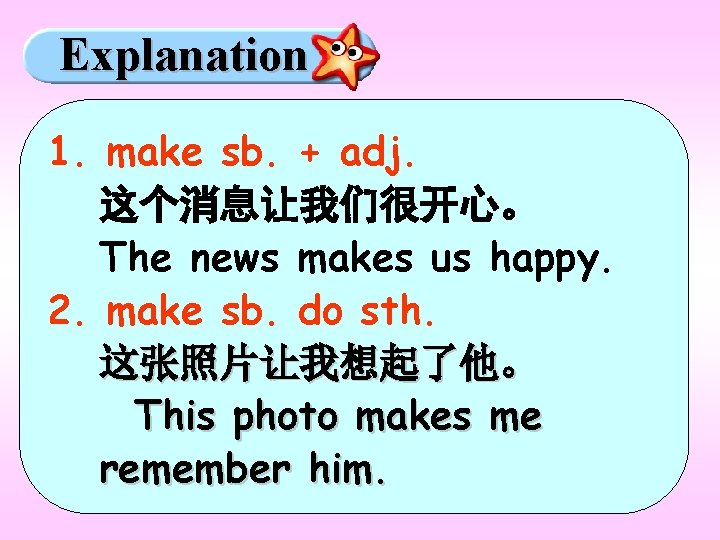 Explanation 1. make sb. + adj. 这个消息让我们很开心。 The news makes us happy. 2. make Explanation 1. make sb. + adj. 这个消息让我们很开心。 The news makes us happy. 2. make
