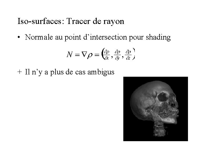 Iso-surfaces: Tracer de rayon • Normale au point d’intersection pour shading + Il n’y