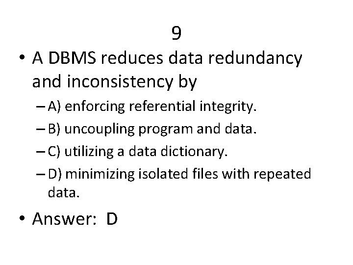 9 • A DBMS reduces data redundancy and inconsistency by – A) enforcing referential