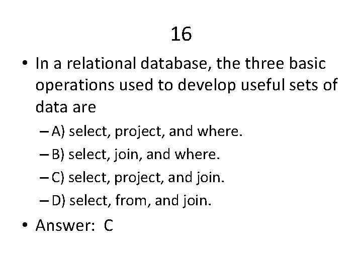 16 • In a relational database, the three basic operations used to develop useful