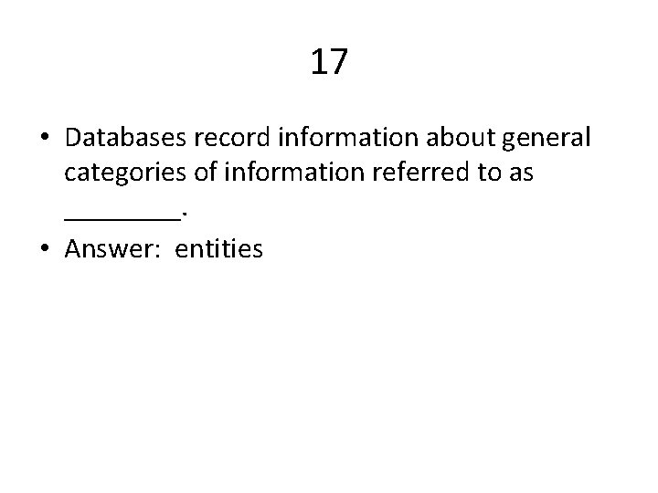 17 • Databases record information about general categories of information referred to as ____.