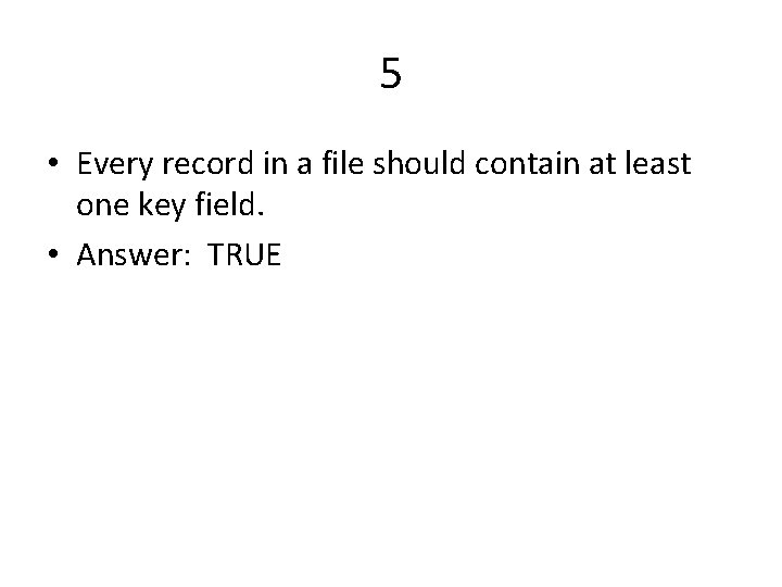 5 • Every record in a file should contain at least one key field.