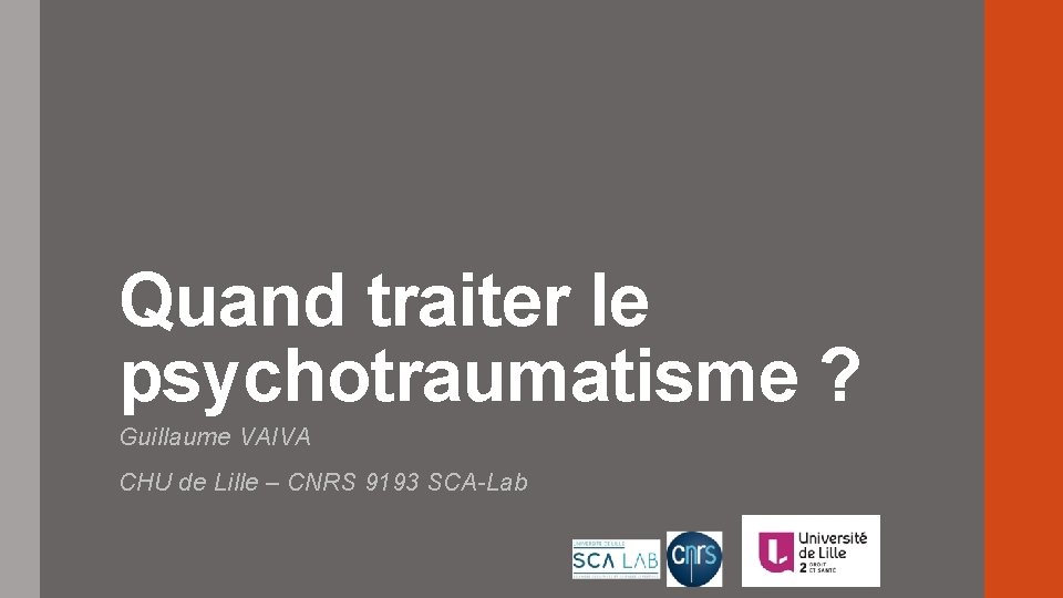 Quand traiter le psychotraumatisme ? Guillaume VAIVA CHU de Lille – CNRS 9193 SCA-Lab