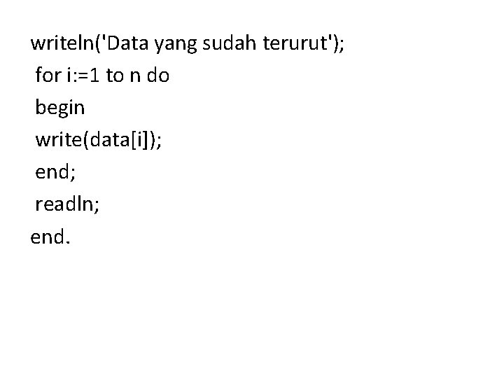 writeln('Data yang sudah terurut'); for i: =1 to n do begin write(data[i]); end; readln;