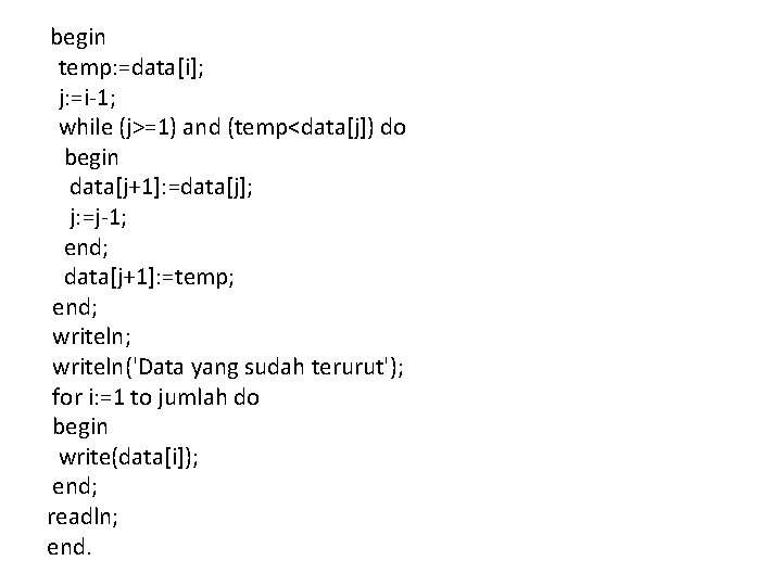 begin temp: =data[i]; j: =i-1; while (j>=1) and (temp<data[j]) do begin data[j+1]: =data[j]; j: