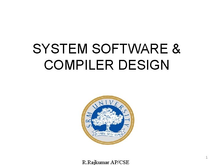 SYSTEM SOFTWARE & COMPILER DESIGN R. Rajkumar AP/CSE 1 