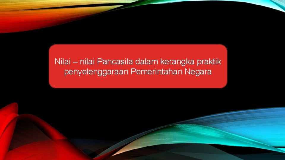 Nilai – nilai Pancasila dalam kerangka praktik penyelenggaraan Pemerintahan Negara 