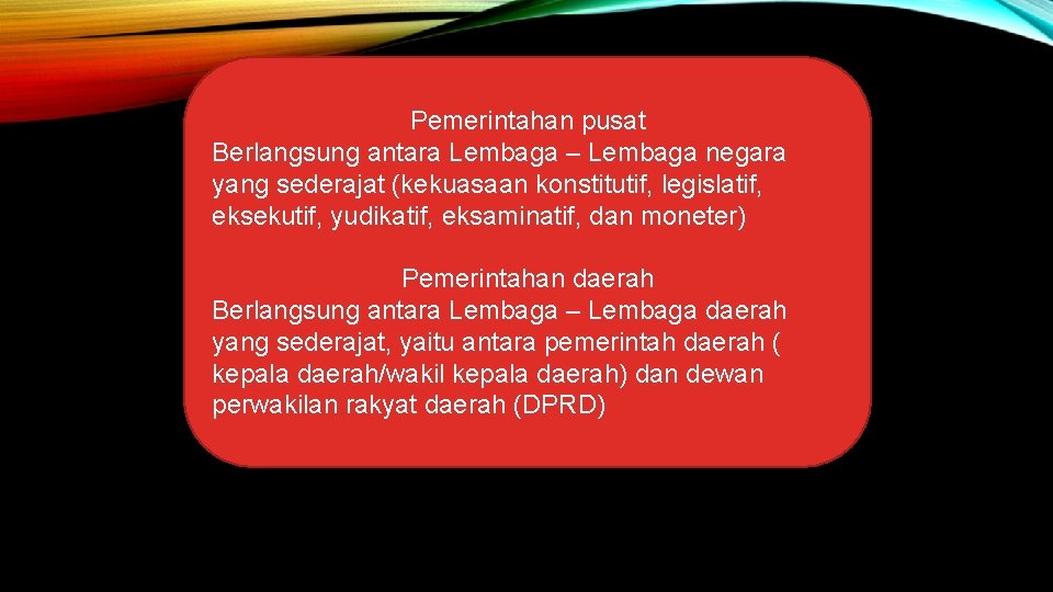 Pemerintahan pusat Berlangsung antara Lembaga – Lembaga negara yang sederajat (kekuasaan konstitutif, legislatif, eksekutif,