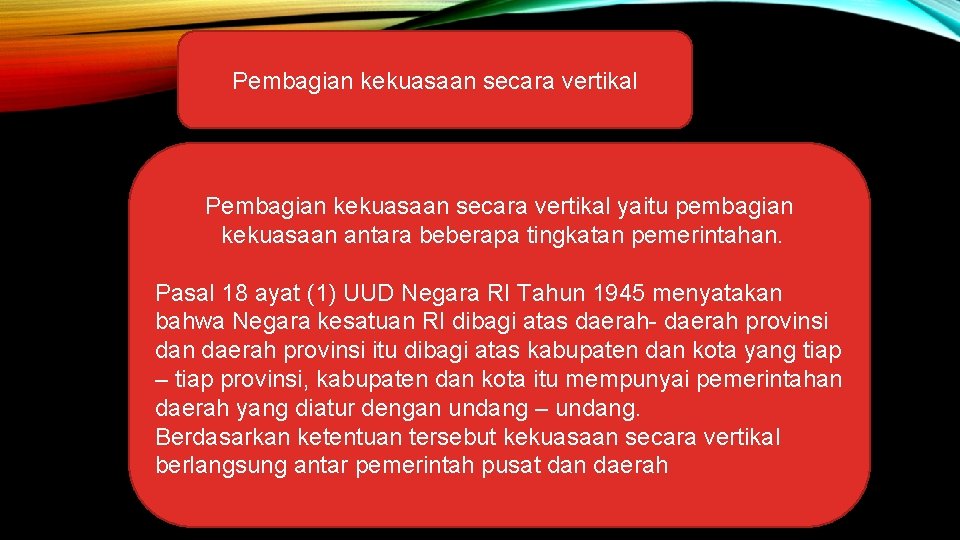 Pembagian kekuasaan secara vertikal yaitu pembagian kekuasaan antara beberapa tingkatan pemerintahan. Pasal 18 ayat