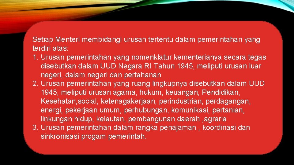 Setiap Menteri membidangi urusan tertentu dalam pemerintahan yang terdiri atas: 1. Urusan pemerintahan yang